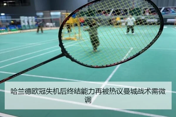 哈兰德欧冠失机后终结能力再被热议曼城战术需微调