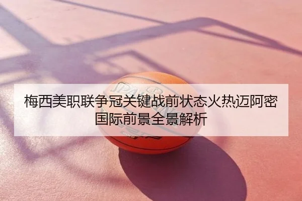 梅西美职联争冠关键战前状态火热迈阿密国际前景全景解析