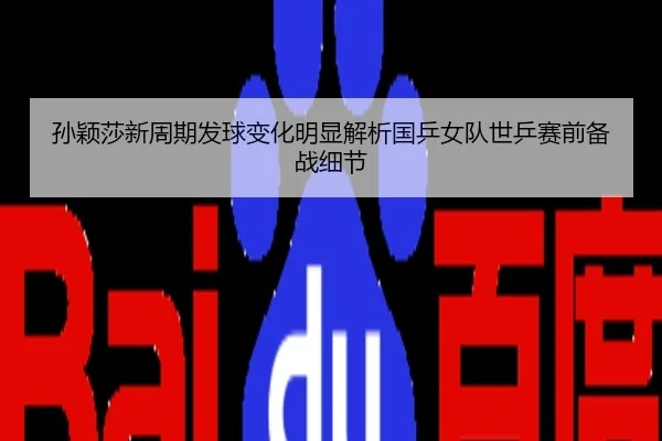 孙颖莎新周期发球变化明显解析国乒女队世乒赛前备战细节
